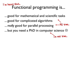 Functional programming is...
... good for mathematical and scientific tasks
... good for complicated algorithms
... really...