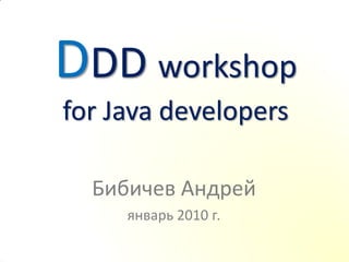 DDD workshop
for Java developers

  Бибичев Андрей
     январь 2010 г.
 
