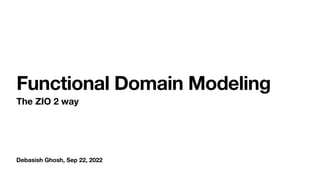 Debasish Ghosh, Sep 22, 2022
Functional Domain Modeling
The ZIO 2 way
 