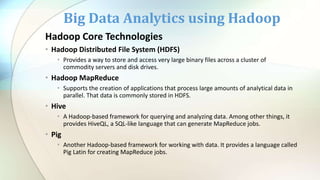 Hadoop Core Technologies
• Hadoop Distributed File System (HDFS)
• Provides a way to store and access very large binary fi...