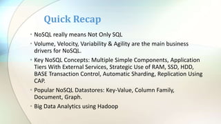 • NoSQL really means Not Only SQL
• Volume, Velocity, Variability & Agility are the main business
drivers for NoSQL.
• Key...