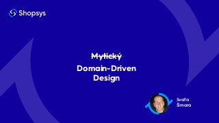 Svaťa
Šimara
Mytický
Domain-Driven
Design
 