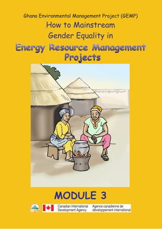 Ghana Environmental Management Project (GEMP)
How to Mainstream
Gender Equality in
Projects
Energy Resource Management
MODULE 3
Energy Resource ManagementEnergy Resource Management
ProjectsProjects
 