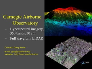 Carnegie Airborne
    Observatory
– Hyperspectral imagery,
  350 bands, 30 cm
– Full waveform LIDAR

Contact: Greg Asner
email gpa@stanford.edu
website- http://cao.stanford.edu/
 