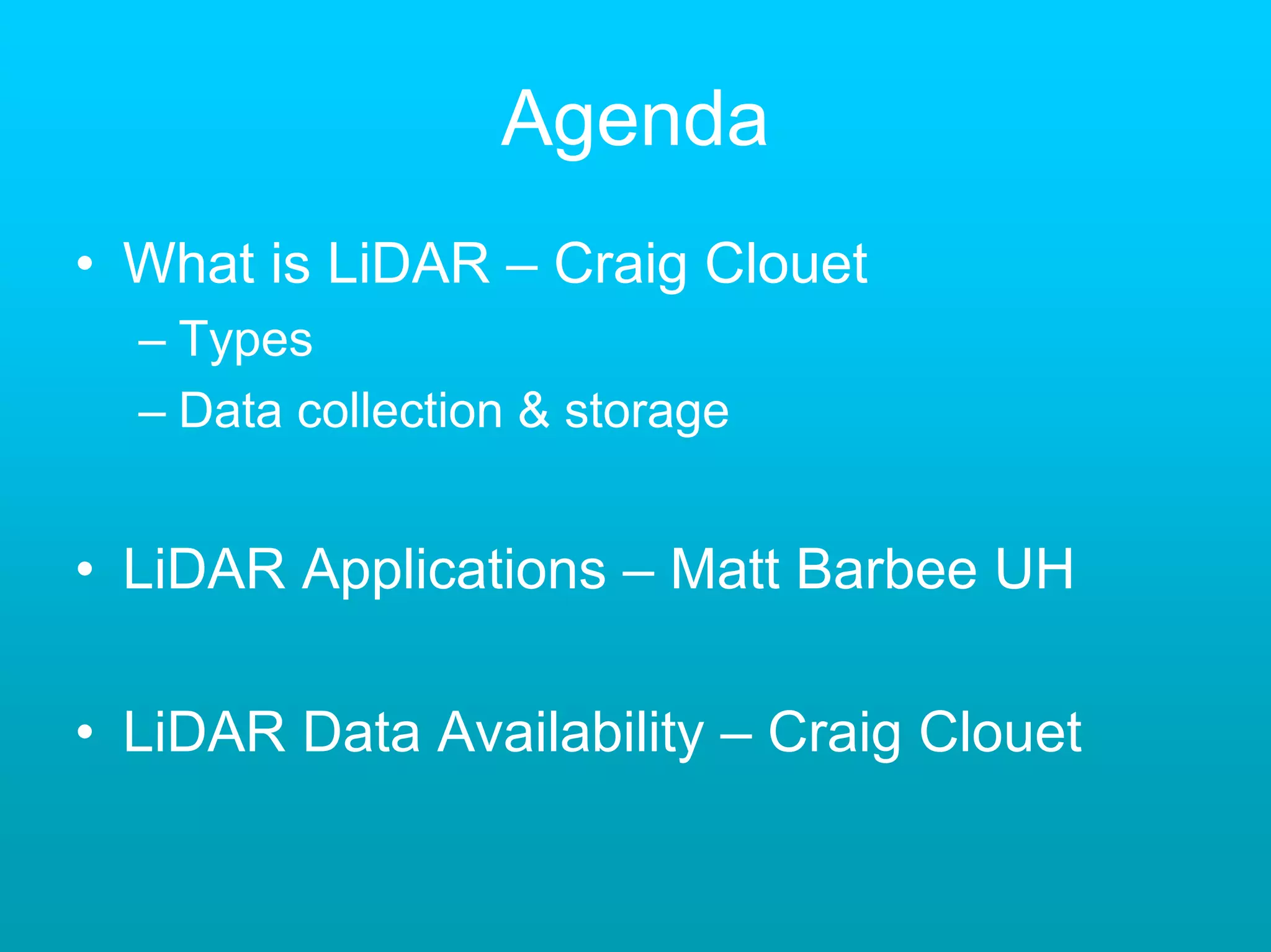 Agenda
• What is LiDAR – Craig Clouet
  – Types
  – Data collection & storage


• LiDAR Applications – Matt Barbee UH

• LiDAR Data Availability – Craig Clouet
 