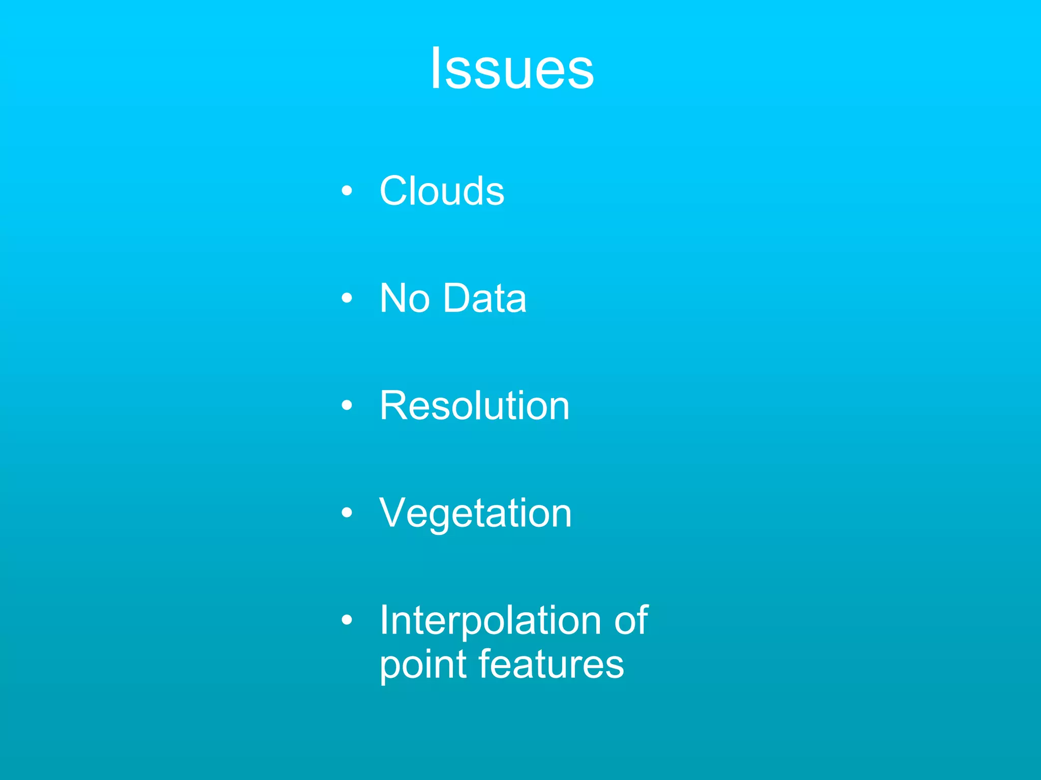 Issues

• Clouds

• No Data

• Resolution

• Vegetation

• Interpolation of
  point features
 
