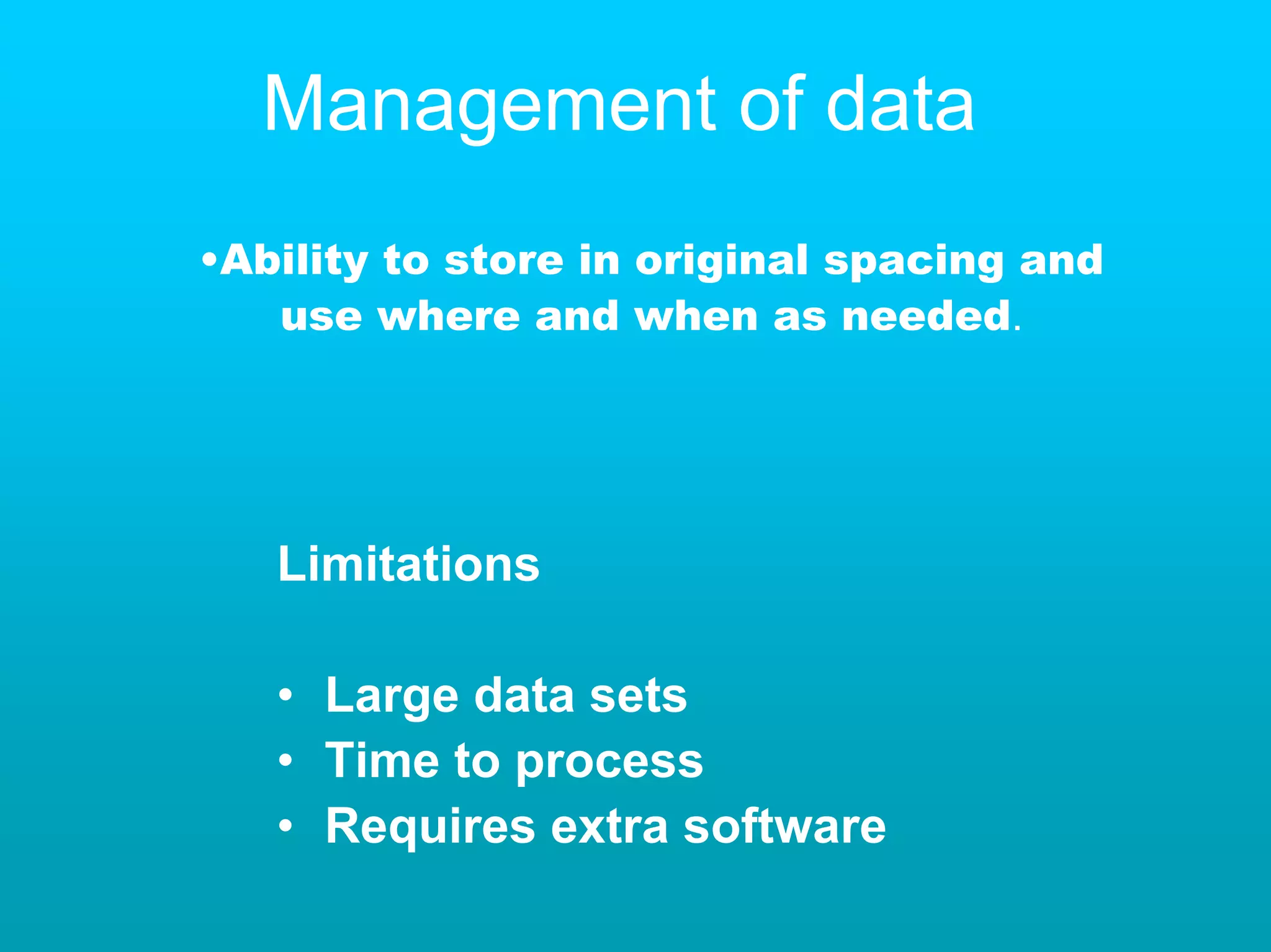 Management of data
•Ability to store in original spacing and
   use where and when as needed.




   Limitations

   • Large data sets
   • Time to process
   • Requires extra software
 