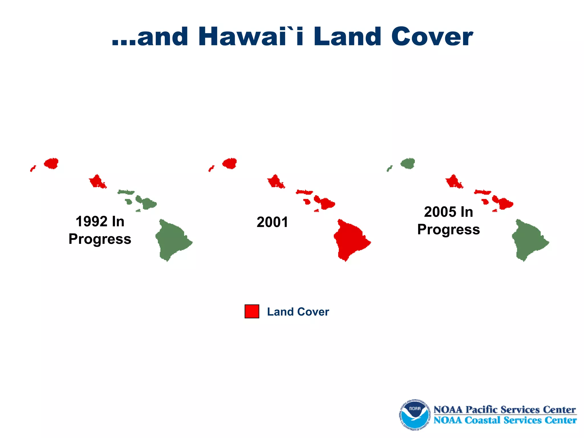 …and Hawai`i Land Cover




                             2005 In
 1992 In      2001          Progress
Progress



               Land Cover
 