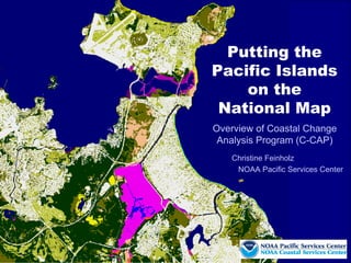 Putting the
Pacific Islands
    on the
 National Map
Overview of Coastal Change
 Analysis Program (C-CAP)
   Christine Feinholz
    NOAA Pacific Services Center
 