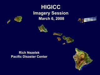 HIGICC
              Imagery Session
                 March 6, 2008




     Rich Nezelek
Pacific Disaster Center
 