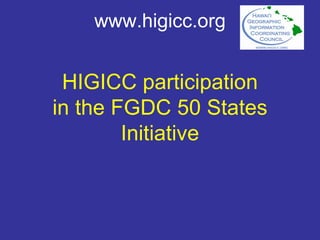 www.higicc.org


 HIGICC participation
in the FGDC 50 States
        Initiative
 