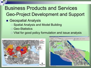 Business Products and Services
Geo-Project Development and Support
  Geospatial Analysis
    Spatial Analysis and Model Building
    Geo-Statistics
    Vital for good policy formulation and issue analysis
 