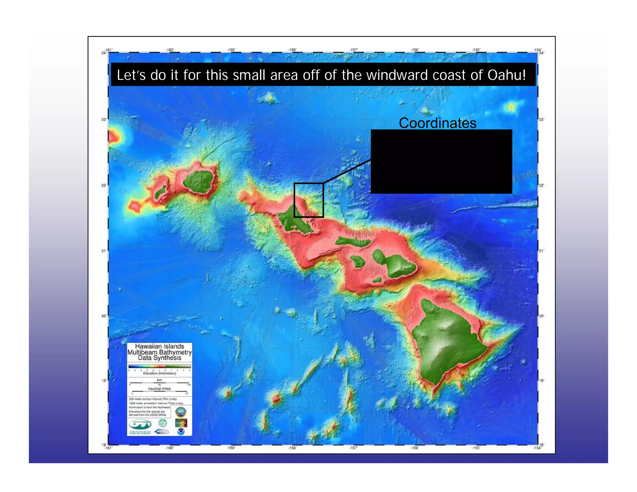 Let’s do it for this small area off of the windward coast of Oahu!


                                             Coordinates
                                                 22 N
                                         158 W            157.5 W

                                                 21.5 N
 
