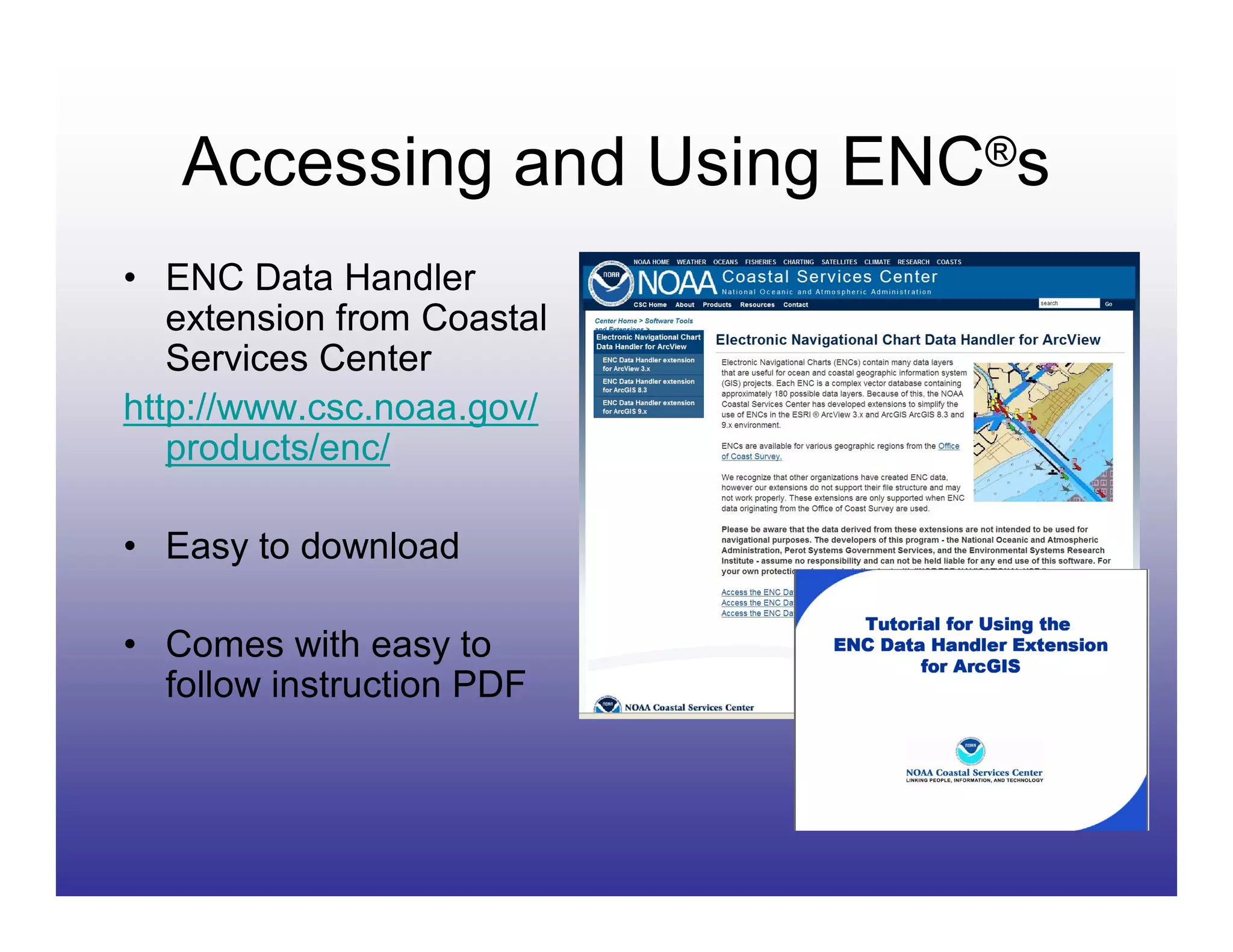 Accessing and Using ENC®s
• ENC Data Handler
   extension from Coastal
   Services Center
http://www.csc.noaa.gov/
   products/enc/

• Easy to download

• Comes with easy to
  follow instruction PDF
 