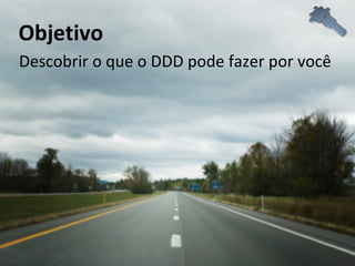 Descobrir o que o DDD pode fazer por você Objetivo 