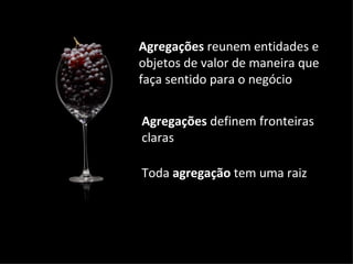Agregações  reunem entidades e objetos de valor de maneira que faça sentido para o negócio Agregações  definem fronteiras  claras Toda  agregação  tem uma raiz 