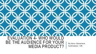 EVALUATION 4- WHO WOULD
BE THE AUDIENCE FOR YOUR
MEDIA PRODUCT?
By Azra-Genevieve
Kaliniewicz 12N
 