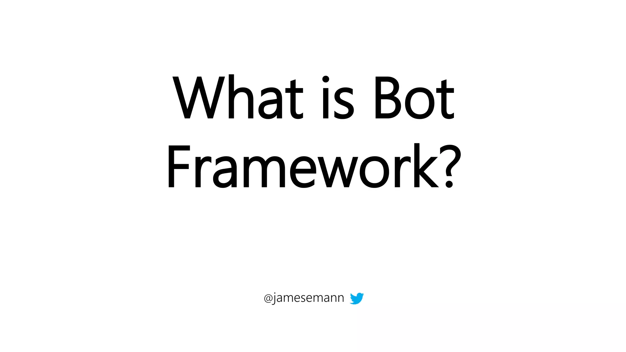 What is Bot
Framework?
@jamesemann
 