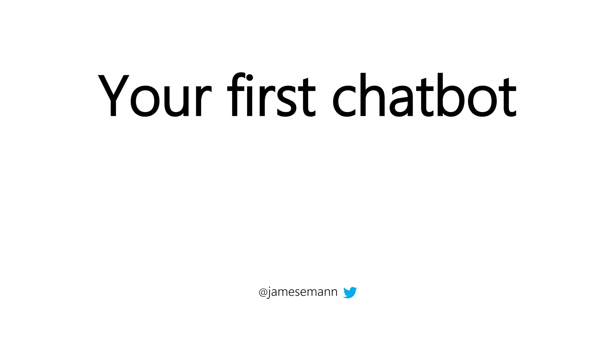 Your first chatbot
@jamesemann
 