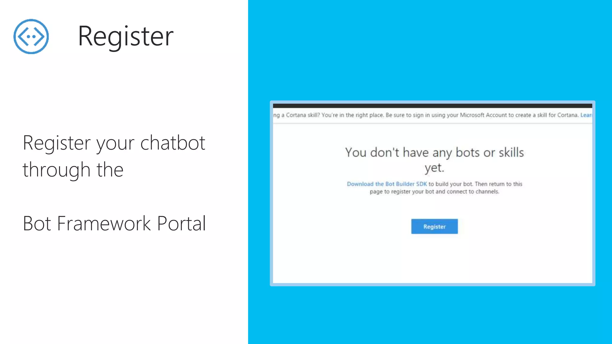 Register your chatbot
through the
Bot Framework Portal
Register
 
