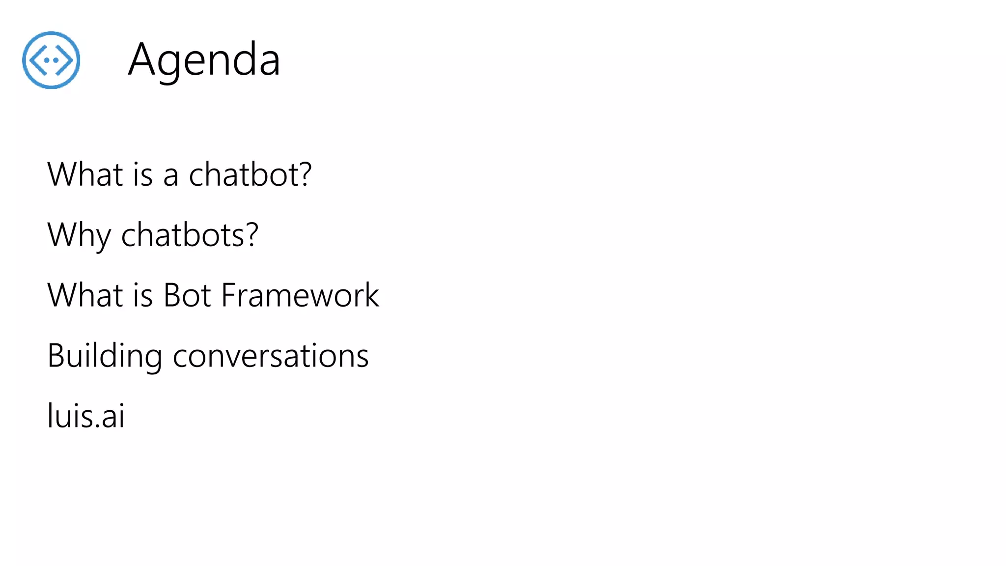 Agenda
What is a chatbot?
Why chatbots?
What is Bot Framework
Building conversations
luis.ai
 