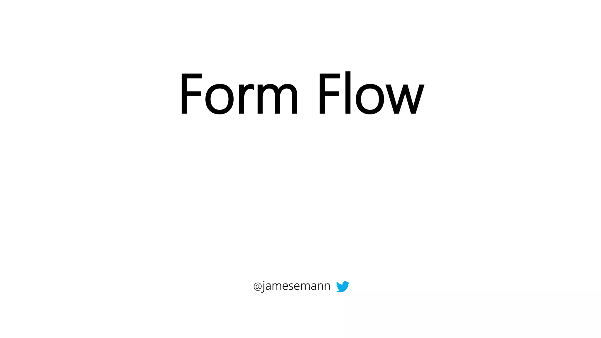 Form Flow
@jamesemann
 