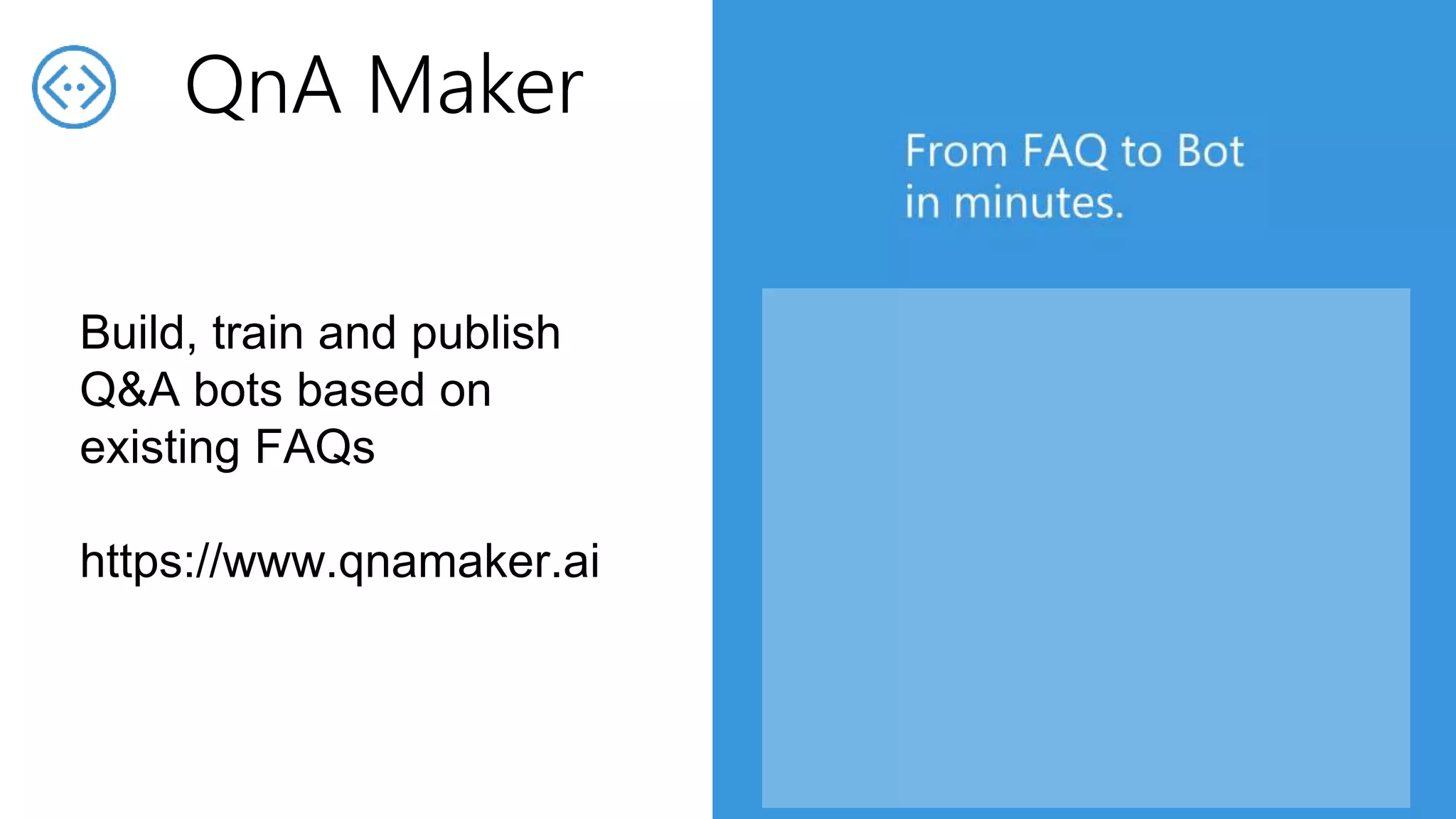Build, train and publish
Q&A bots based on
existing FAQs
https://www.qnamaker.ai
QnA Maker
 