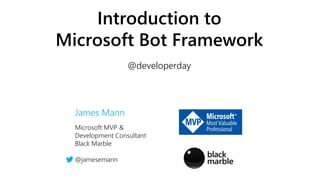 Microsoft MVP &
Development Consultant
Black Marble
@jamesemann
Introduction to
Microsoft Bot Framework
@developerday
James Mann
 