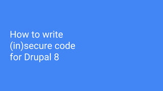 How to write
(in)secure code
for Drupal 8
 