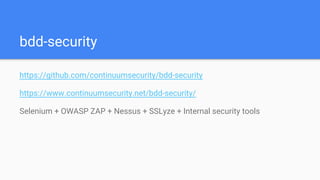 bdd-security
https://github.com/continuumsecurity/bdd-security
https://www.continuumsecurity.net/bdd-security/
Selenium + OWASP ZAP + Nessus + SSLyze + Internal security tools
 