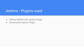 Jenkins - Plugins used
● Official OWASP ZAP Jenkins Plugin
● Environment Injector Plugin
 