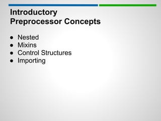 Introductory
Preprocessor Concepts
●   Nested
●   Mixins
●   Control Structures
●   Importing
 