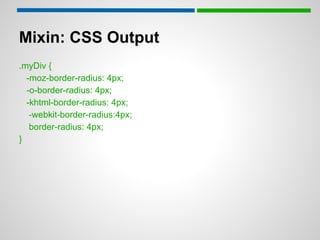 Mixin: CSS Output
.myDiv {
  -moz-border-radius: 4px;
  -o-border-radius: 4px;
  -khtml-border-radius: 4px;
   -webkit-border-radius:4px;
   border-radius: 4px;
}
 