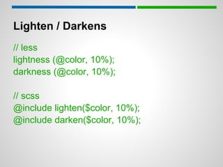 Lighten / Darkens
// less
lightness (@color, 10%);
darkness (@color, 10%);

// scss
@include lighten($color, 10%);
@include darken($color, 10%);
 