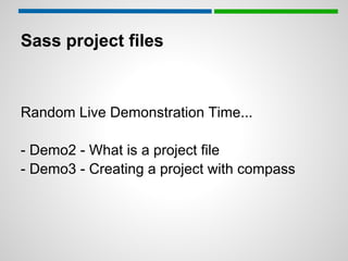 Sass project files



Random Live Demonstration Time...

- Demo2 - What is a project file
- Demo3 - Creating a project with compass
 