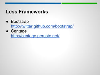 Less Frameworks
● Bootstrap
  http://twitter.github.com/bootstrap/
● Centage
  http://centage.peruste.net/
 