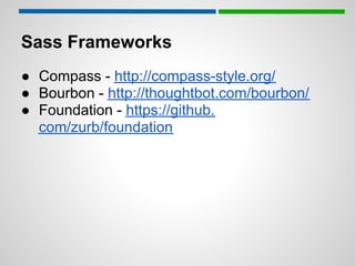 Sass Frameworks
● Compass - http://compass-style.org/
● Bourbon - http://thoughtbot.com/bourbon/
● Foundation - https://github.
  com/zurb/foundation
 