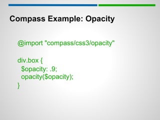 Compass Example: Opacity

 @import "compass/css3/opacity"

 div.box {
   $opacity: .9;
   opacity($opacity);
 }
 
