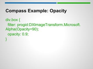 Compass Example: Opacity
div.box {
  filter: progid:DXImageTransform.Microsoft.
Alpha(Opacity=90);
  opacity: 0.9;
}
 