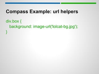 Compass Example: url helpers
div.box {
  background: image-url('lolcat-bg.jpg');
}
 