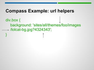 Compass Example: url helpers
div.box {
   background: 'sites/all/themes/foo/images
   /lolcat-bg.jpg?4324343';
}
 