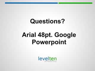 Questions?

Arial 48pt. Google
   Powerpoint
 
