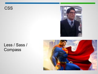 CSS




Less / Sass /
Compass
 