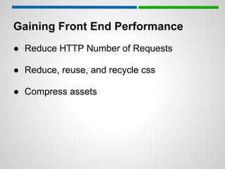 Gaining Front End Performance
● Reduce HTTP Number of Requests

● Reduce, reuse, and recycle css

● Compress assets
 