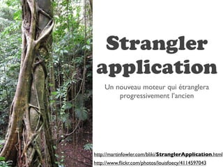 Strangler
 application
    Un nouveau moteur qui étranglera
        progressivement l’ancien




http://martinfowler.com/bliki/StranglerApplication.html
http://www.ﬂickr.com/photos/louisfoecy/4114597043
 