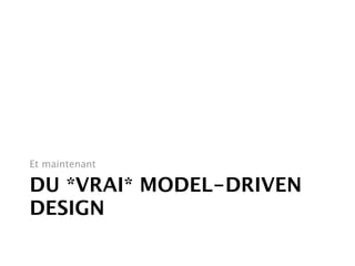 Et maintenant

DU *VRAI* MODEL-DRIVEN
DESIGN
 