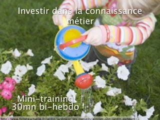 Investir dans la connaissance
             métier




 Mini-training
30mn bi-hebdo
 