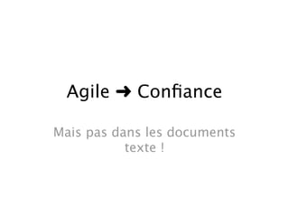 Agile ➜ Conﬁance

Mais pas dans les documents
           texte !
 