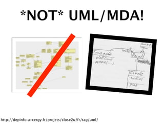 *NOT* UML/MDA!




http://depinfo.u-cergy.fr/projets/close2u/fr/tag/uml/
 