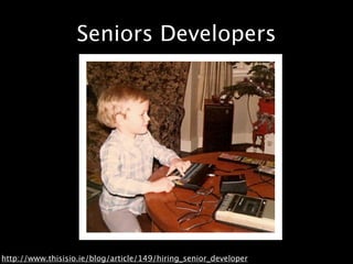 Seniors Developers




http://www.thisisio.ie/blog/article/149/hiring_senior_developer
 